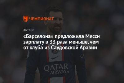 Лионелю Месси - «Барселона» предложила Месси зарплату в 33 раза меньше, чем от клуба из Саудовской Аравии - championat.com - Саудовская Аравия - Аргентина