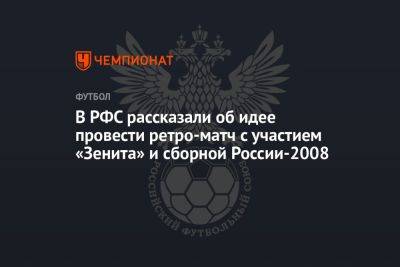 В РФС рассказали об идее провести ретро-матч с участием «Зенита» и сборной России-2008