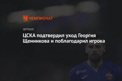 Георгий Щенников - ЦСКА подтвердил уход Георгия Щенникова и поблагодарил игрока - championat.com