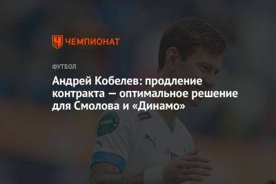 Андрей Кобелев: продление контракта — оптимальное решение для Смолова и «Динамо»