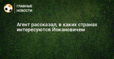 Агент рассказал, в каких странах интересуются Йокановичем