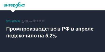 Промпроизводство в РФ в апреле подскочило на 5,2%