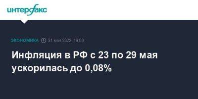 Инфляция в РФ с 23 по 29 мая ускорилась до 0,08%