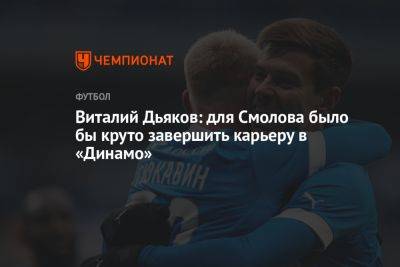 Виталий Дьяков: для Смолова было бы круто завершить карьеру в «Динамо»