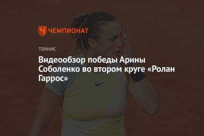 Видеообзор победы Арины Соболенко во втором круге «Ролан Гаррос»