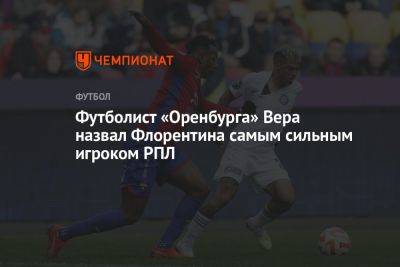 Футболист «Оренбурга» Вера назвал Флорентина самым сильным игроком РПЛ