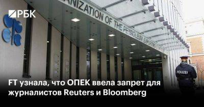 FT узнала, что ОПЕК ввела запрет для журналистов Reuters и Bloomberg