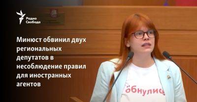 Минюст обвинил двух региональных депутатов в несоблюдении правил для иностранных агентов