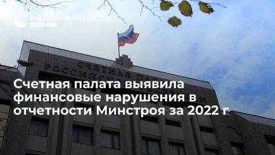 Счетная палата РФ выявила финансовые нарушения в отчетности Минстроя России за 2022 год