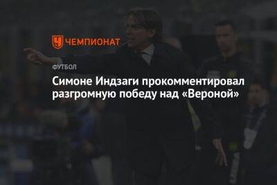 Симон Индзаги - Симоне Индзаги прокомментировал разгромную победу над «Вероной» - championat.com - Италия