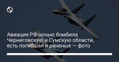 Авиация РФ ночью бомбила Черниговскую и Сумскую области, есть погибшая и раненые — фото