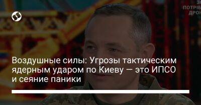 Воздушные силы: Угрозы тактическим ядерным ударом по Киеву — это ИПСО и сеяние паники