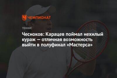 Чесноков: Карацев поймал нехилый кураж — отличная возможность выйти в полуфинал «Мастерса»