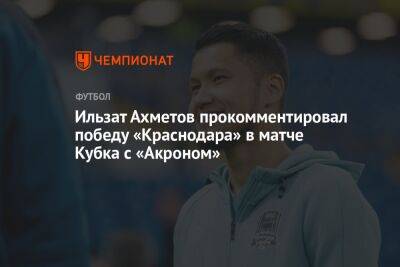Ильзат Ахметов прокомментировал победу «Краснодара» в матче Кубка с «Акроном»