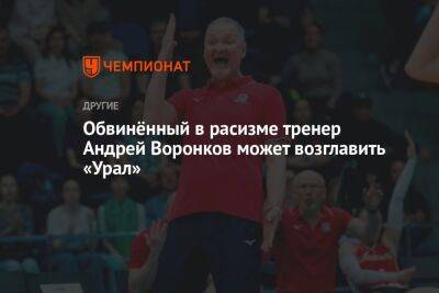 Обвинённый в расизме тренер Андрей Воронков может возглавить «Урал»