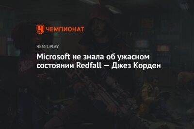Microsoft не знала об ужасном состоянии Redfall — Джез Корден
