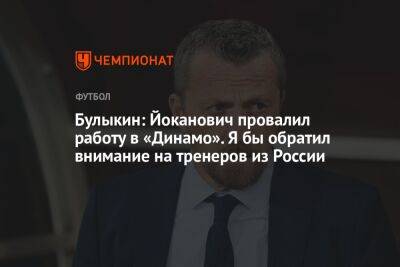 Булыкин: Йоканович провалил работу в «Динамо». Я бы обратил внимание на тренеров из России