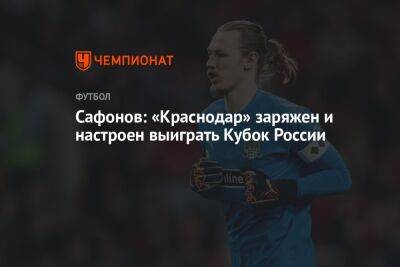 Сафонов: «Краснодар» заряжен и настроен выиграть Кубок России