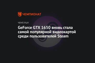 GeForce GTX 1650 вновь стала самой популярной видеокартой среди пользователей Steam