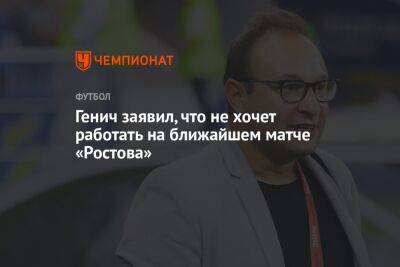 Генич заявил, что не хочет работать на ближайшем матче «Ростова»