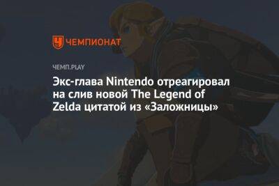 Экс-глава Nintendo отреагировал на слив новой The Legend of Zelda цитатой из «Заложницы»