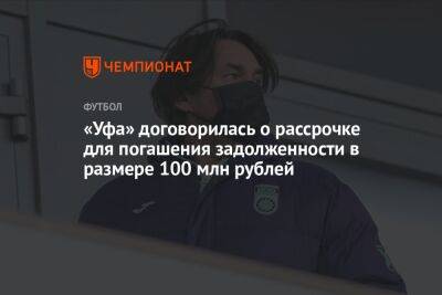 Шамиль Газизов - «Уфа» договорилась о рассрочке для погашения задолженности в размере 100 млн рублей - championat.com - Башкирия - Уфа