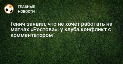 Генич заявил, что не хочет работать на матчах «Ростова»: у клуба конфликт с комментатором