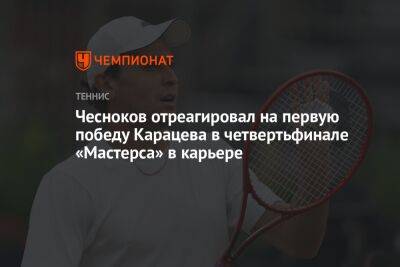 Чесноков отреагировал на первую победу Карацева в четвертьфинале «Мастерса» в карьере