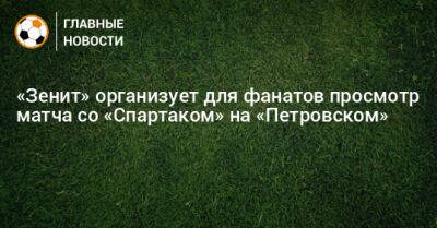 «Зенит» организует для фанатов просмотр матча со «Спартаком» на «Петровском»