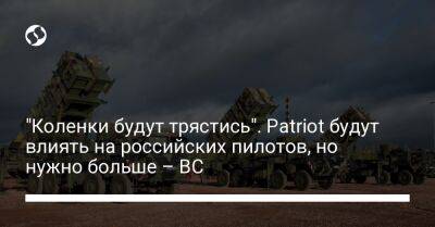 "Коленки будут трястись". Patriot будут влиять на российских пилотов, но нужно больше – ВС