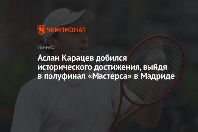 Аслан Карацев добился исторического достижения, выйдя в полуфинал «Мастерса» в Мадриде