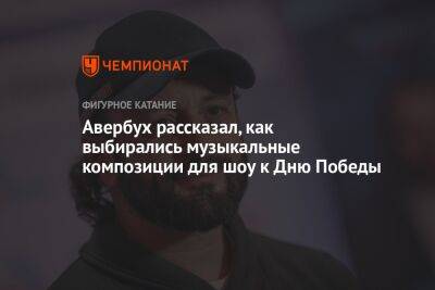 Авербух рассказал, как выбирались музыкальные композиции для шоу к Дню Победы