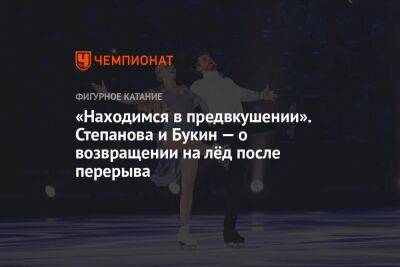«Находимся в предвкушении». Степанова и Букин — о возвращении на лёд после перерыва