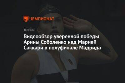 Видеообзор уверенной победы Арины Соболенко над Марией Саккари в полуфинале Мадрида