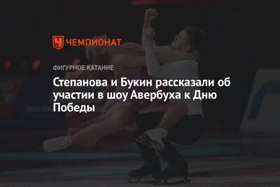 Александр Степанов - Иван Букин - Илья Авербух - Степанова и Букин рассказали об участии в шоу Авербуха к Дню Победы - championat.com - Россия