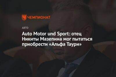 Auto Motor und Sport: отец Никиты Мазепина мог пытаться приобрести «Альфа Таури»