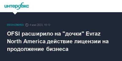 OFSI расширило на "дочки" Evraz North America действие лицензии на продолжение бизнеса