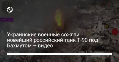 Украинские военные сожгли новейший российский танк Т-90 под Бахмутом – видео