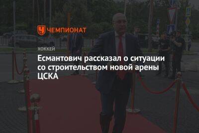 Есмантович рассказал о ситуации со строительством новой арены ЦСКА