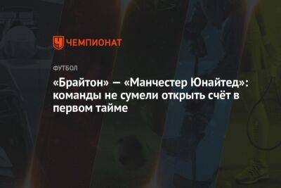 «Брайтон» — «Манчестер Юнайтед»: команды не сумели открыть счёт в первом тайме