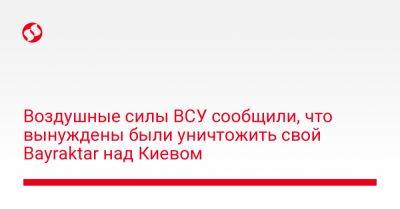 Воздушные силы ВСУ сообщили, что вынуждены были уничтожить свой Bayraktar над Киевом