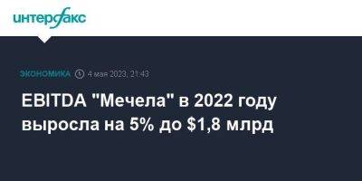 EBITDA "Мечела" в 2022 году выросла на 5% до $1,8 млрд - smartmoney.one - Москва