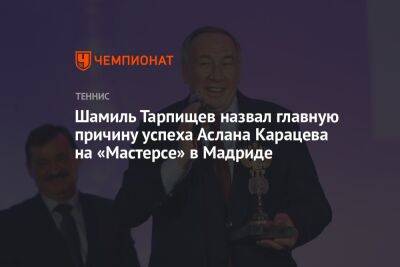 Шамиль Тарпищев назвал главную причину успеха Аслана Карацева на «Мастерсе» в Мадриде