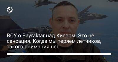 ВСУ о Bayraktar над Киевом: Это не сенсация. Когда мы теряем летчиков, такого внимания нет