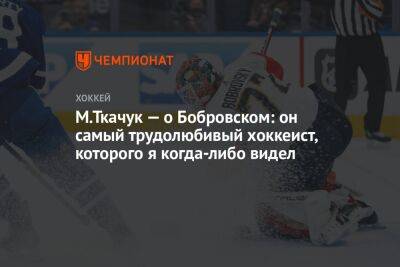 Сергей Бобровский - Мэттью Ткачук - М.Ткачук — о Бобровском: он самый трудолюбивый хоккеист, которого я когда-либо видел - championat.com - Бостон - шт.Флорида
