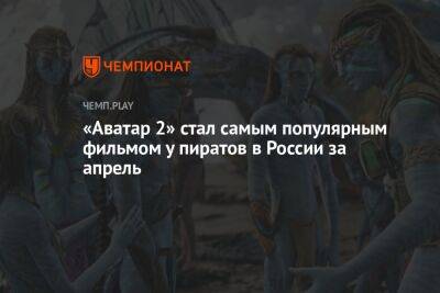 «Аватар 2» стал самым популярным фильмом у пиратов в России за апрель
