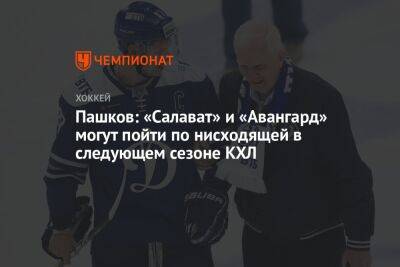 Пашков: «Салават» и «Авангард» могут пойти по нисходящей в следующем сезоне КХЛ