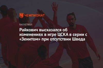 Райкович высказался об изменениях в игре ЦСКА в серии с «Зенитом» при отсутствии Шведа
