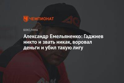 Александр Емельяненко: Гаджиев никто и звать никак, воровал деньги и убил такую лигу