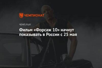 Фильм «Форсаж 10» начнут показывать в России с 25 мая